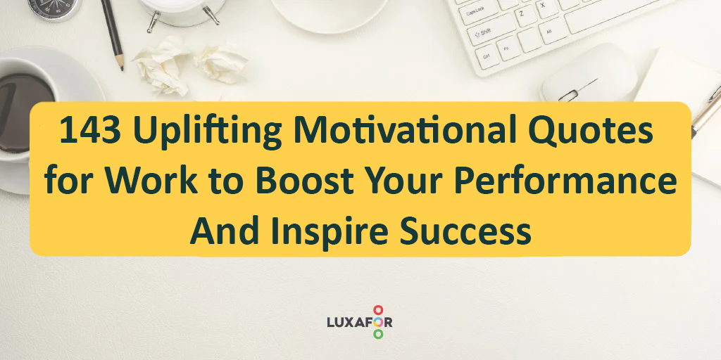 143 Uplifting Motivational Quotes for Work to Boost Your Performance 1 143 Uplifting Motivational Quotes for Work to Boost Your Performance And Inspire Success - Luxafor