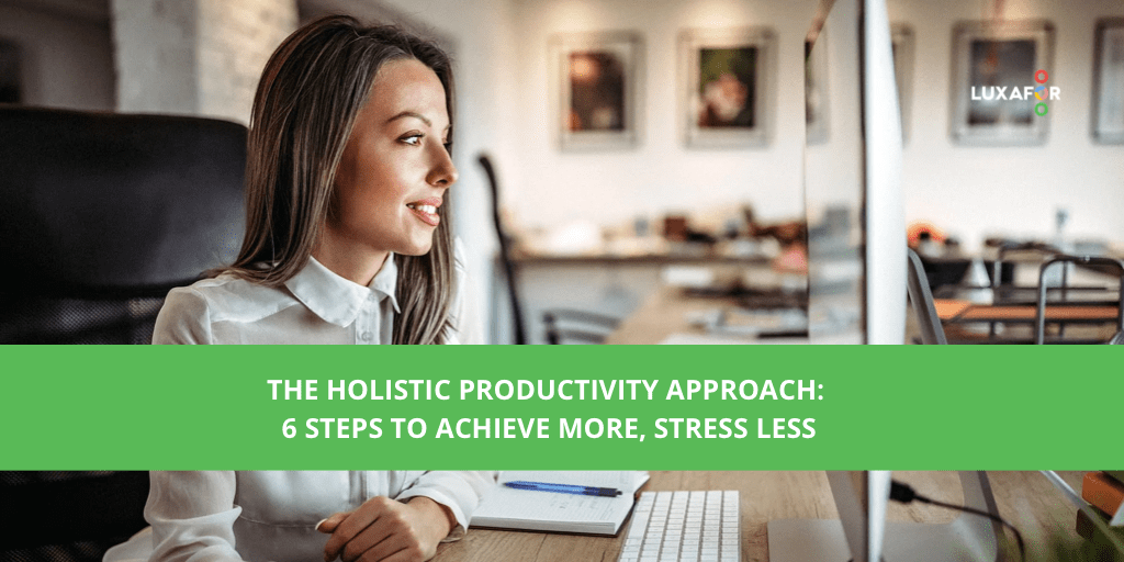The Holistic Productivity Approach: 6 Steps To Achieve More, Stress Less 1 The Holistic Productivity Approach: 6 Steps To Achieve More, Stress Less